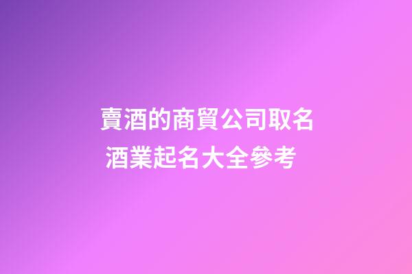 賣酒的商貿公司取名 酒業起名大全參考-第1張-公司起名-玄機派